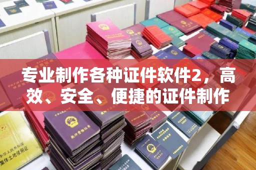 诸城专业制作各种证件软件2，高效、安全、便捷的证件制作解决方案