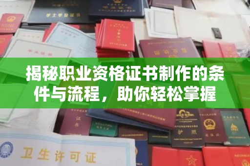 诸城揭秘职业资格证书制作的条件与流程，助你轻松掌握