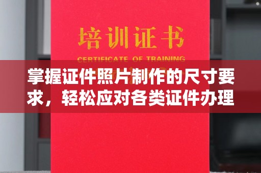 诸城掌握证件照片制作的尺寸要求，轻松应对各类证件办理