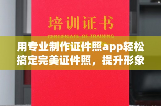 诸城用专业制作证件照app轻松搞定完美证件照，提升形象第一步！