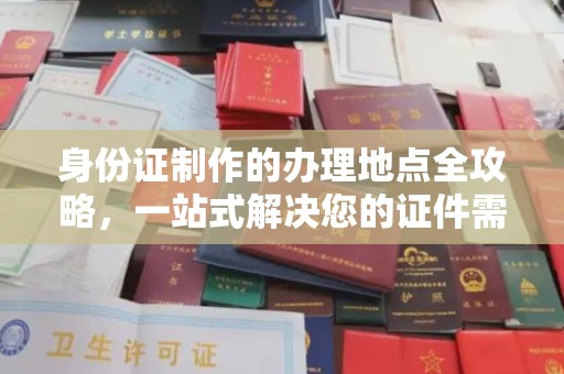 诸城身份证制作的办理地点全攻略，一站式解决您的证件需求