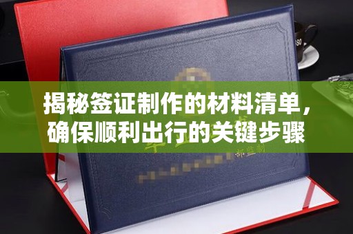 诸城揭秘签证制作的材料清单，确保顺利出行的关键步骤