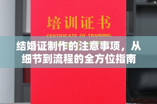 诸城结婚证制作的注意事项，从细节到流程的全方位指南