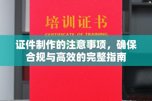诸城证件制作的注意事项，确保合规与高效的完整指南