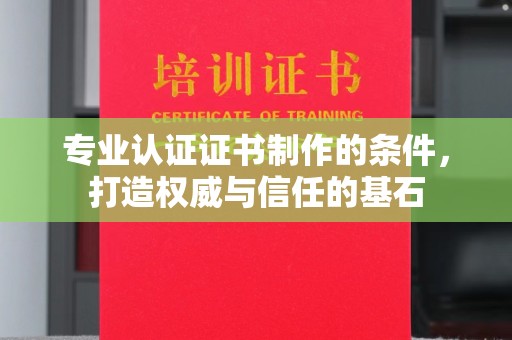 诸城专业认证证书制作的条件，打造权威与信任的基石