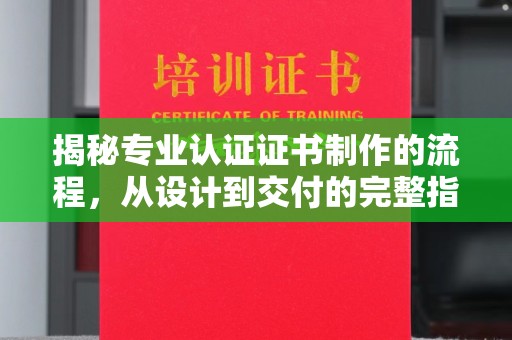 诸城揭秘专业认证证书制作的流程，从设计到交付的完整指南