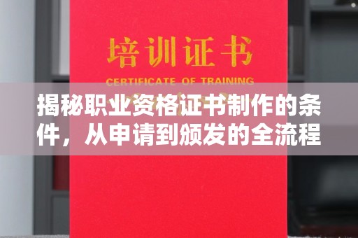 诸城揭秘职业资格证书制作的条件，从申请到颁发的全流程解析