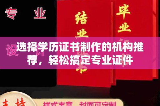 诸城选择学历证书制作的机构推荐，轻松搞定专业证件