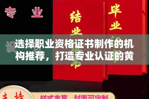 诸城选择职业资格证书制作的机构推荐，打造专业认证的黄金标准