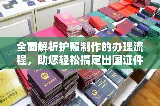 诸城全面解析护照制作的办理流程，助您轻松搞定出国证件