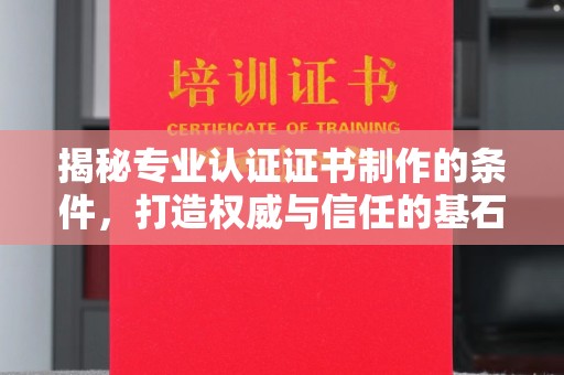 诸城揭秘专业认证证书制作的条件，打造权威与信任的基石