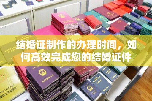 诸城结婚证制作的办理时间，如何高效完成您的结婚证件