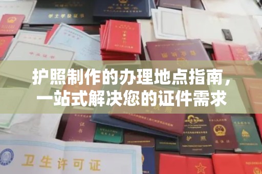 诸城护照制作的办理地点指南，一站式解决您的证件需求