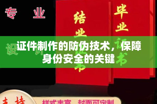 诸城证件制作的防伪技术，保障身份安全的关键