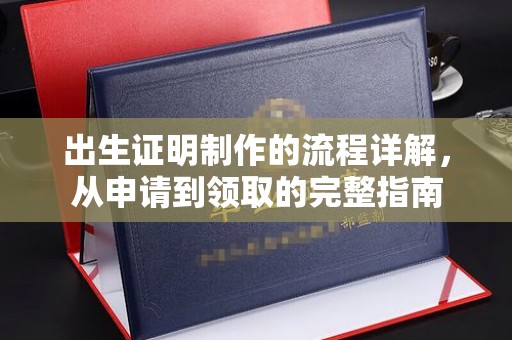 诸城出生证明制作的流程详解，从申请到领取的完整指南