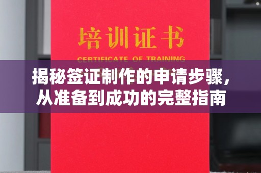 诸城揭秘签证制作的申请步骤，从准备到成功的完整指南