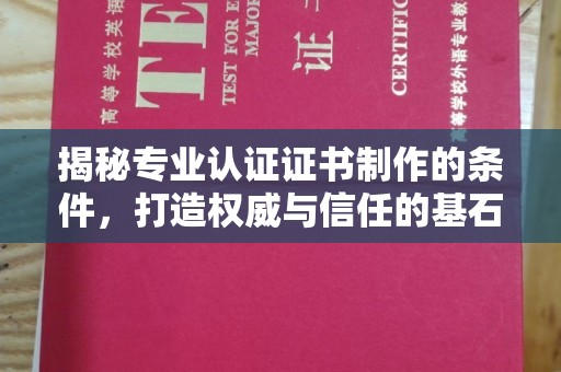 诸城揭秘专业认证证书制作的条件，打造权威与信任的基石