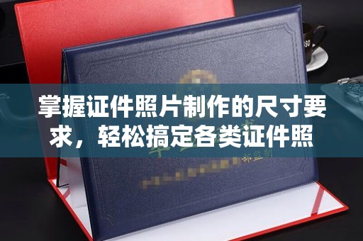 诸城掌握证件照片制作的尺寸要求，轻松搞定各类证件照