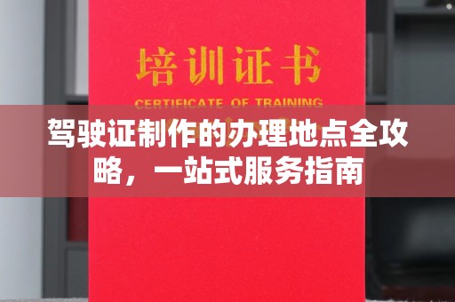 诸城驾驶证制作的办理地点全攻略，一站式服务指南