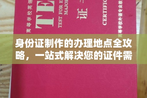 诸城身份证制作的办理地点全攻略，一站式解决您的证件需求