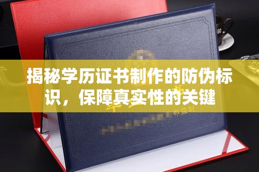 诸城揭秘学历证书制作的防伪标识，保障真实性的关键