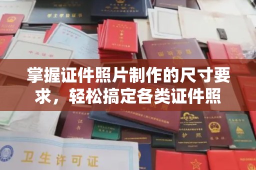 诸城掌握证件照片制作的尺寸要求，轻松搞定各类证件照