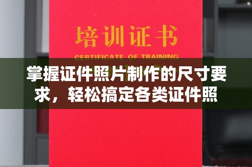诸城掌握证件照片制作的尺寸要求，轻松搞定各类证件照