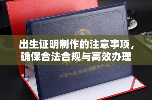 诸城出生证明制作的注意事项，确保合法合规与高效办理