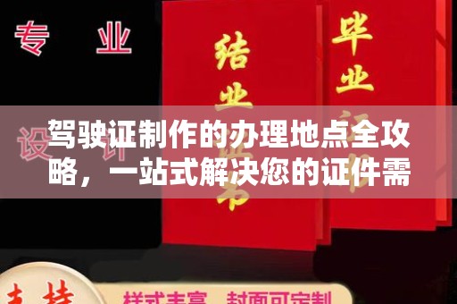 诸城驾驶证制作的办理地点全攻略，一站式解决您的证件需求