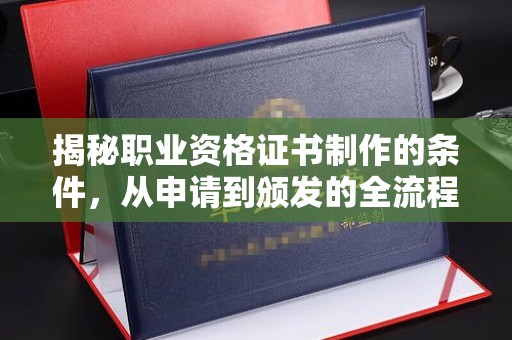 诸城揭秘职业资格证书制作的条件，从申请到颁发的全流程解析