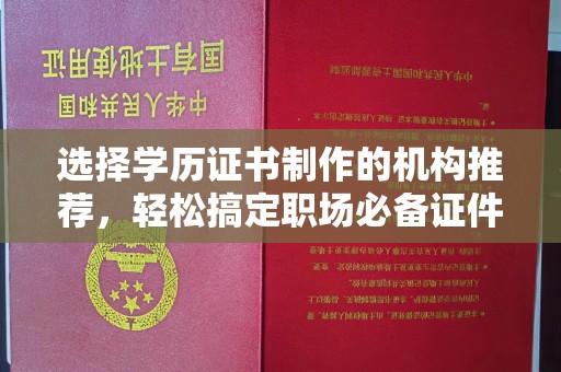诸城选择学历证书制作的机构推荐，轻松搞定职场必备证件