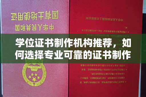 诸城学位证书制作机构推荐，如何选择专业可靠的证书制作服务