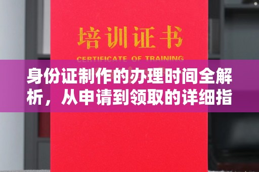 诸城身份证制作的办理时间全解析，从申请到领取的详细指南
